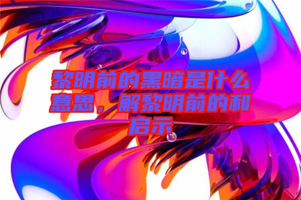 黎明前的黑暗是什么意思，解黎明前的和啟示