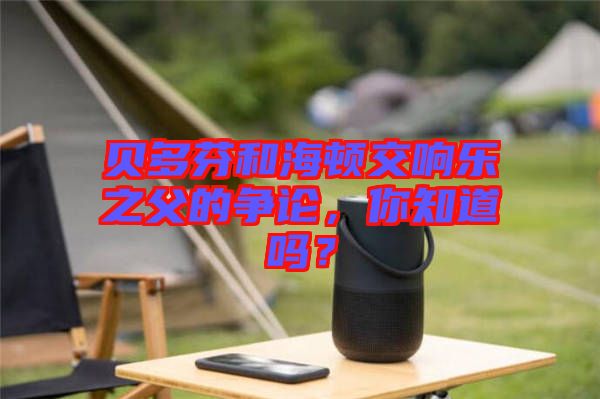 貝多芬和海頓交響樂之父的爭論，你知道嗎？