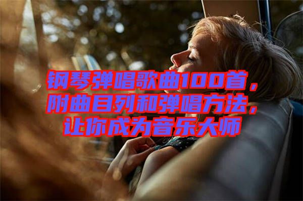鋼琴彈唱歌曲100首，附曲目列和彈唱方法，讓你成為音樂大師