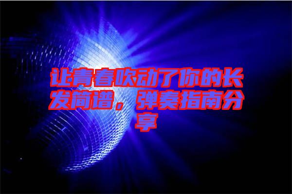 讓青春吹動了你的長發(fā)簡譜，彈奏指南分享