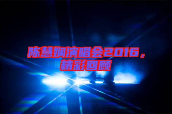 陳慧嫻演唱會2016，精彩回顧