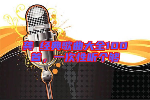 龔玥經典歌曲大全100首，一次性聽個夠