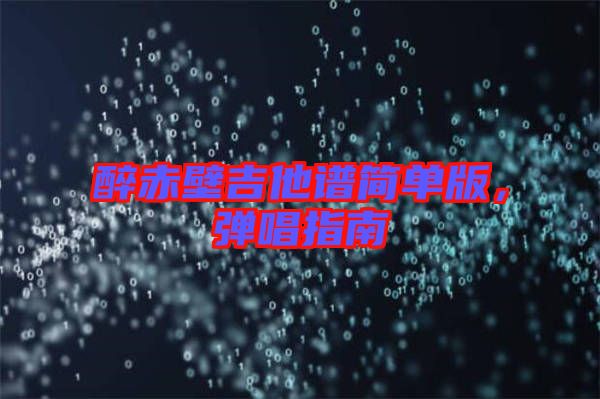 醉赤壁吉他譜簡單版，彈唱指南