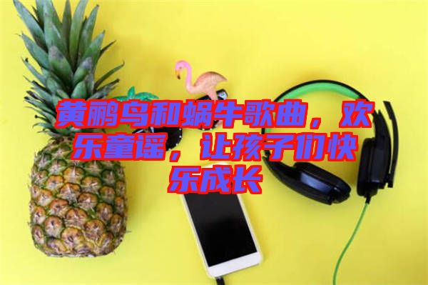 黃鸝鳥和蝸牛歌曲，歡樂(lè)童謠，讓孩子們快樂(lè)成長(zhǎng)