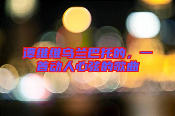 譚維維烏蘭巴托的，一首動人心弦的歌曲
