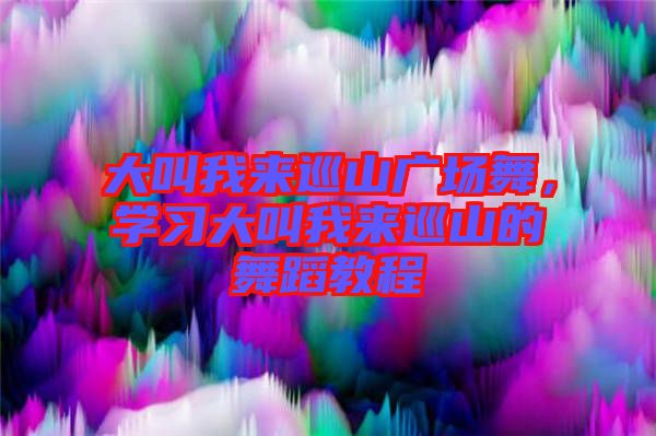 大叫我來巡山廣場舞，學習大叫我來巡山的舞蹈教程