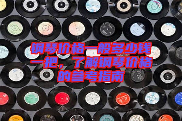 鋼琴價格一般多少錢一把，了解鋼琴價格的參考指南