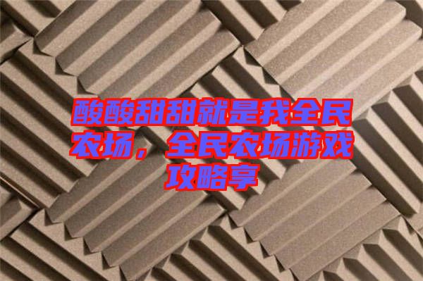 酸酸甜甜就是我全民農場，全民農場游戲攻略享
