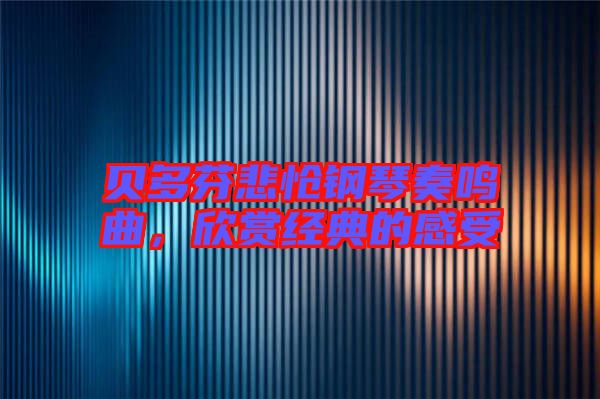 貝多芬悲愴鋼琴奏鳴曲，欣賞經典的感受
