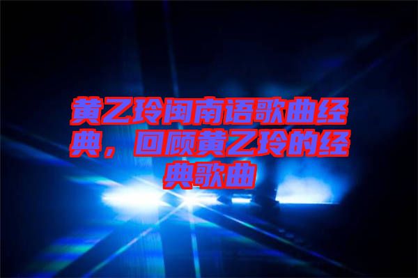 黃乙玲閩南語歌曲經典，回顧黃乙玲的經典歌曲