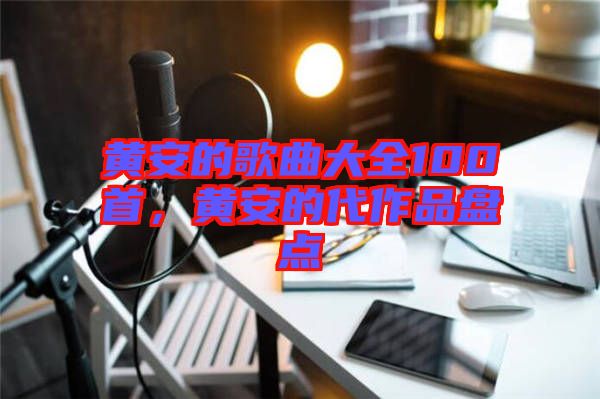 黃安的歌曲大全100首，黃安的代作品盤點
