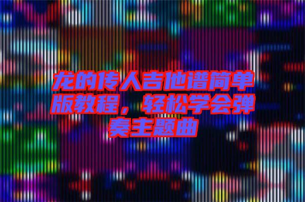 龍的傳人吉他譜簡單版教程，輕松學會彈奏主題曲