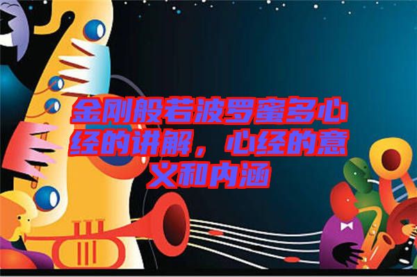 金剛般若波羅蜜多心經的講解，心經的意義和內涵