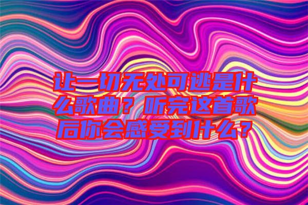 讓一切無(wú)處可逃是什么歌曲？聽完這首歌后你會(huì)感受到什么？