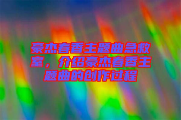 豪杰春香主題曲急救室，介紹豪杰春香主題曲的創作過程