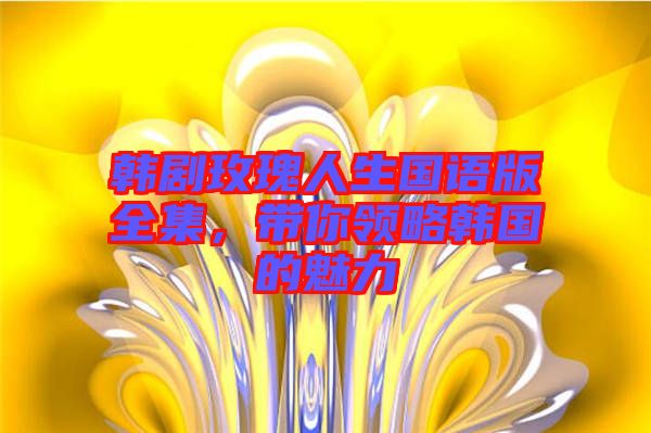 韓劇玫瑰人生國語版全集，帶你領略韓國的魅力