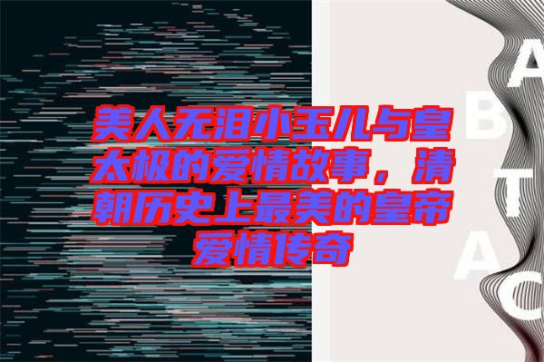 美人無淚小玉兒與皇太極的愛情故事，清朝歷史上最美的皇帝愛情傳奇