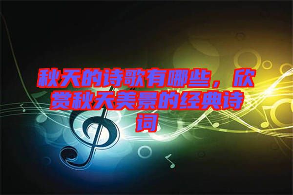 秋天的詩歌有哪些，欣賞秋天美景的經(jīng)典詩詞