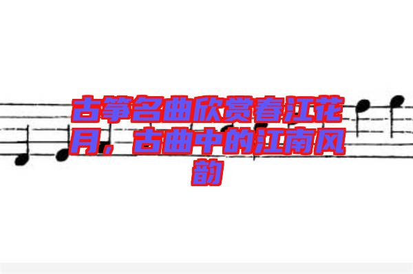 古箏名曲欣賞春江花月，古曲中的江南風韻