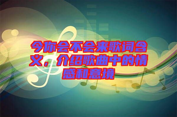 今你會不會來歌詞含義，介紹歌曲中的情感和意境