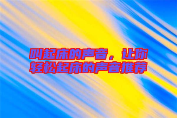 叫起床的聲音，讓你輕松起床的聲音推薦