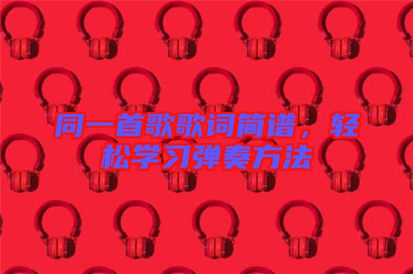 同一首歌歌詞簡譜，輕松學習彈奏方法