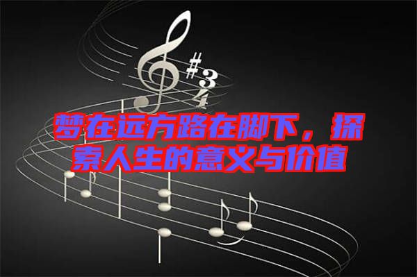 夢在遠方路在腳下，探索人生的意義與價值