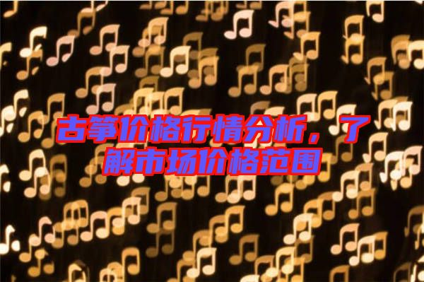 古箏價格行情分析，了解市場價格范圍