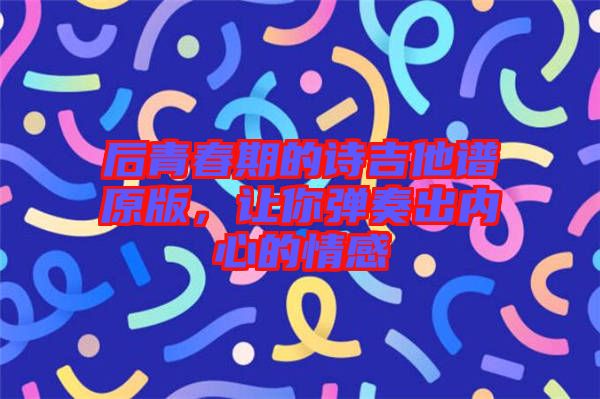 后青春期的詩吉他譜原版，讓你彈奏出內心的情感
