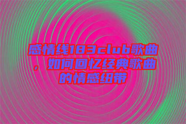 感情線183club歌曲，如何回憶經典歌曲的情感紐帶