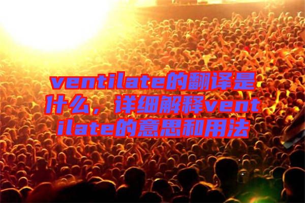 ventilate的翻譯是什么，詳細解釋ventilate的意思和用法