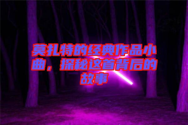 莫扎特的經典作品小曲，探秘這首背后的故事