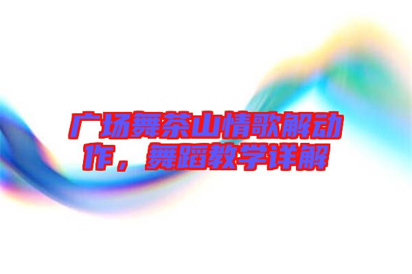 廣場舞茶山情歌解動(dòng)作，舞蹈教學(xué)詳解