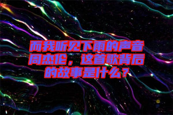 而我聽(tīng)見(jiàn)下雨的聲音周杰倫，這首歌背后的故事是什么？