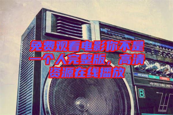 免費觀看電影你不是一個人完整版，高清資源在線播放