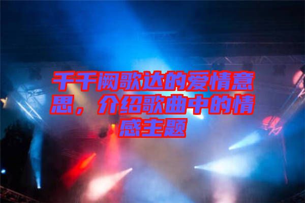 千千闕歌達(dá)的愛情意思，介紹歌曲中的情感主題
