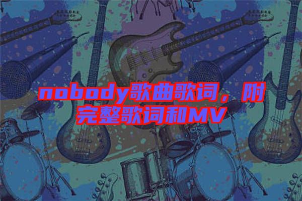 nobody歌曲歌詞，附完整歌詞和MV