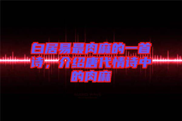 白居易最肉麻的一首詩，介紹唐代情詩中的肉麻