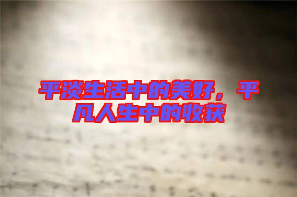平淡生活中的美好，平凡人生中的收獲