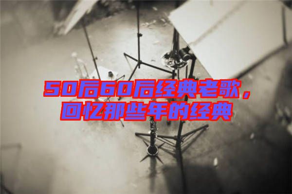 50后60后經典老歌，回憶那些年的經典