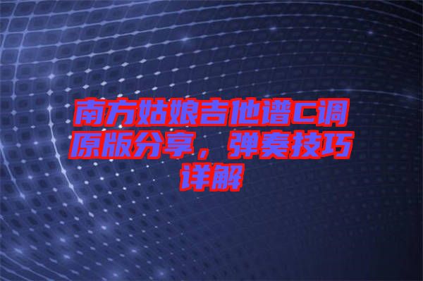 南方姑娘吉他譜C調原版分享，彈奏技巧詳解
