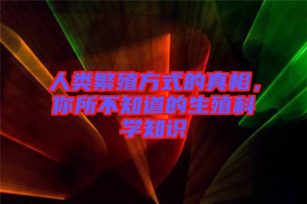 人類繁殖方式的真相，你所不知道的生殖科學知識