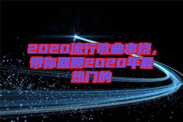 2020流行歌曲串燒，帶你回顧2020年最熱門的