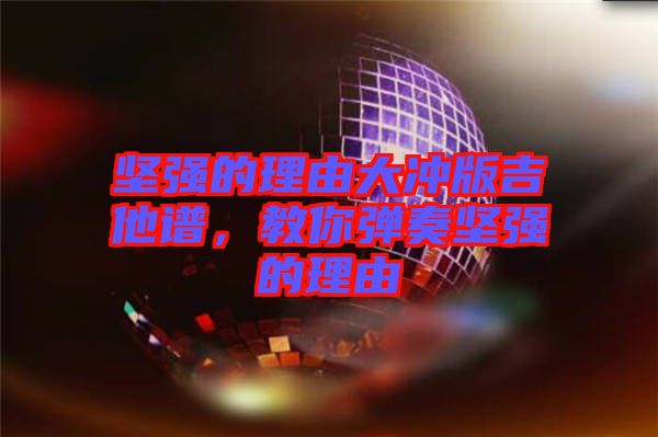 堅(jiān)強(qiáng)的理由大沖版吉他譜，教你彈奏堅(jiān)強(qiáng)的理由