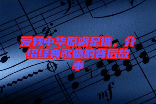 愛我中華原唱是誰，介紹經典歌曲的背后故事