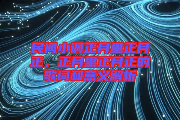 民間小調正月里正月正，正月里正月正的歌詞和意義解析