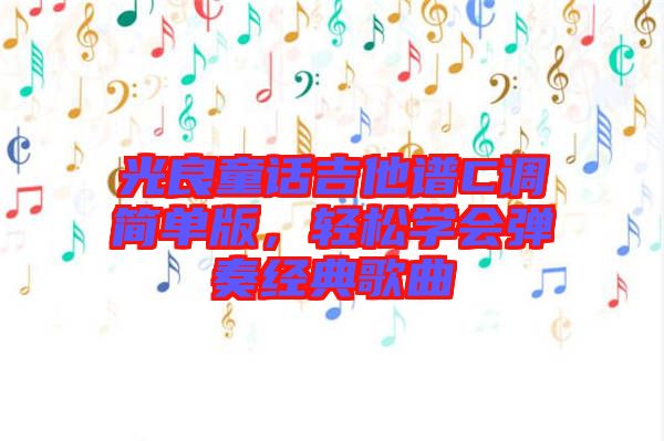 光良童話吉他譜C調簡單版，輕松學會彈奏經典歌曲