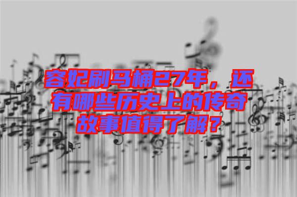容妃刷馬桶27年，還有哪些歷史上的傳奇故事值得了解？