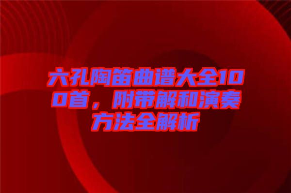 六孔陶笛曲譜大全100首，附帶解和演奏方法全解析