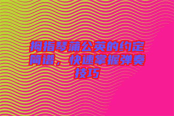 拇指琴蒲公英的約定簡譜，快速掌握彈奏技巧
